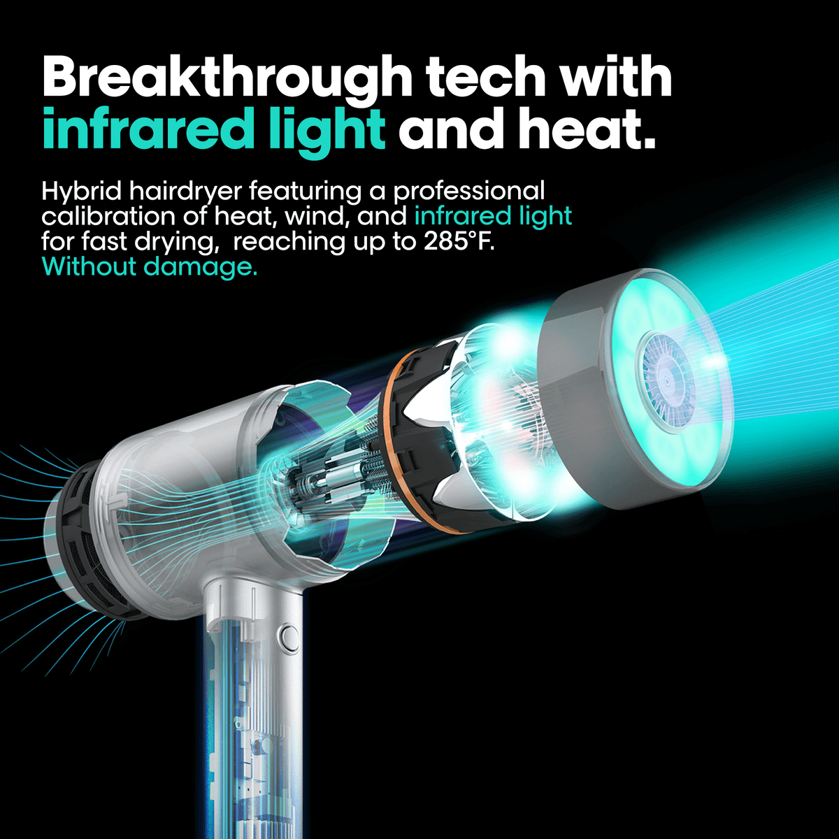 Breakthrough tech with infrared light and heat. Hybrid hairdryer featuring a professional calibration of heat, wind, and infrared light for fast drying, reaching up to 285°F. Without damage.
